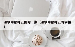 深圳中粮祥云国际一期（深圳中粮祥云写字楼）