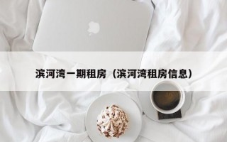 滨河湾一期租房（滨河湾租房信息）